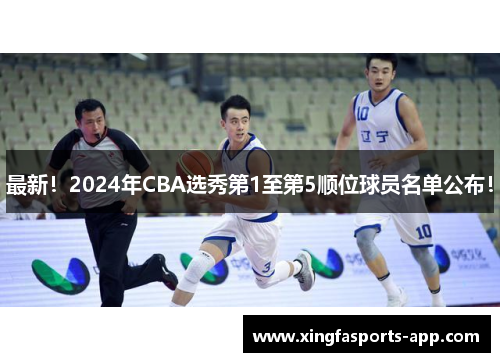 最新！2024年CBA选秀第1至第5顺位球员名单公布！