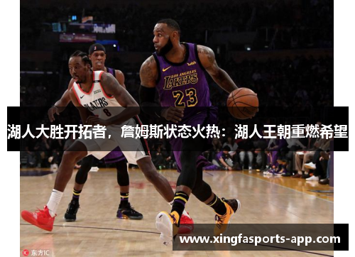 湖人大胜开拓者，詹姆斯状态火热：湖人王朝重燃希望