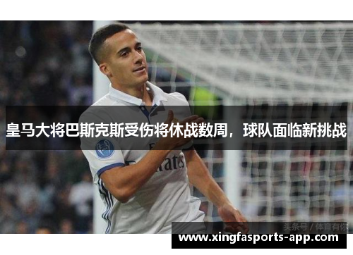 皇马大将巴斯克斯受伤将休战数周，球队面临新挑战
