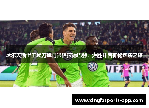 沃尔夫斯堡主场力挫门兴格拉德巴赫，连胜开启神秘逆袭之旅