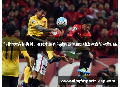 广州恒大客场失利：亚冠小组赛首战挫败浦和红钻淘汰赛前景蒙阴霾