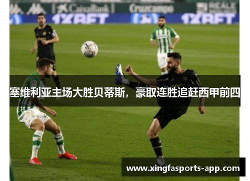 塞维利亚主场大胜贝蒂斯，豪取连胜追赶西甲前四