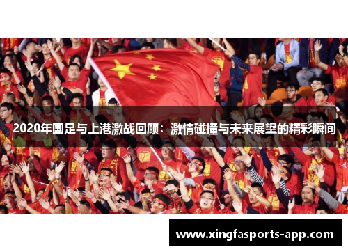 2020年国足与上港激战回顾：激情碰撞与未来展望的精彩瞬间
