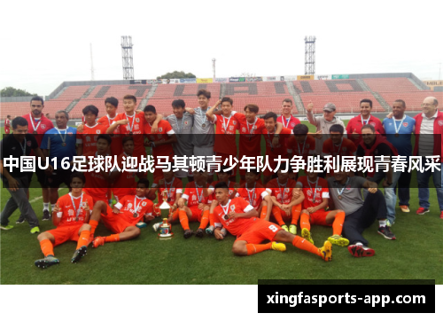 中国U16足球队迎战马其顿青少年队力争胜利展现青春风采