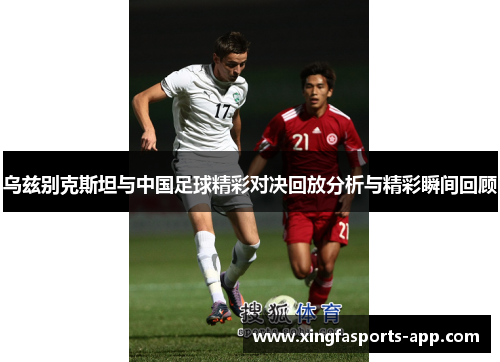 乌兹别克斯坦与中国足球精彩对决回放分析与精彩瞬间回顾