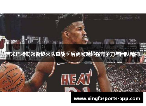 吉米巴特勒领衔热火队奋战季后赛展现超强竞争力与团队精神