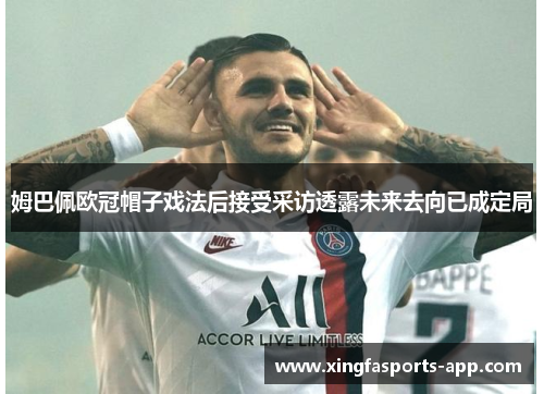 姆巴佩欧冠帽子戏法后接受采访透露未来去向已成定局