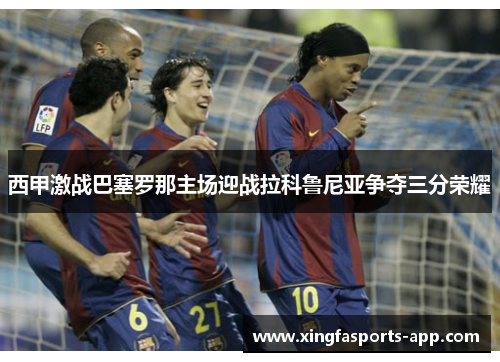 西甲激战巴塞罗那主场迎战拉科鲁尼亚争夺三分荣耀