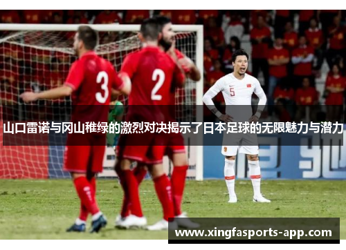 山口雷诺与冈山稚绿的激烈对决揭示了日本足球的无限魅力与潜力