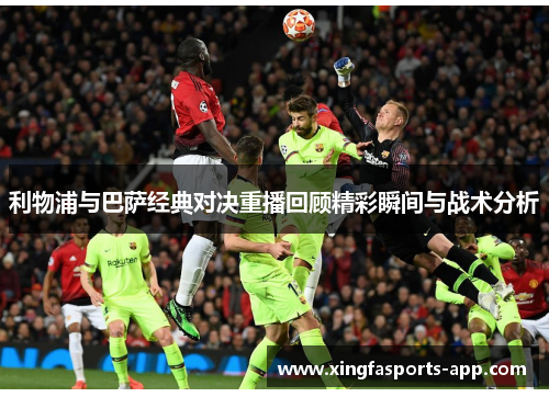 利物浦与巴萨经典对决重播回顾精彩瞬间与战术分析